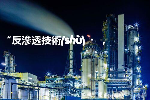 “反滲透技術(shù)，污水處理的綠色守護(hù)者”